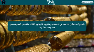 (تحديث مباشر) الذهب في السعودية اليوم 12 يوليو 2025: مكاسب ضعيفة—هل هذا وقت الشراء؟